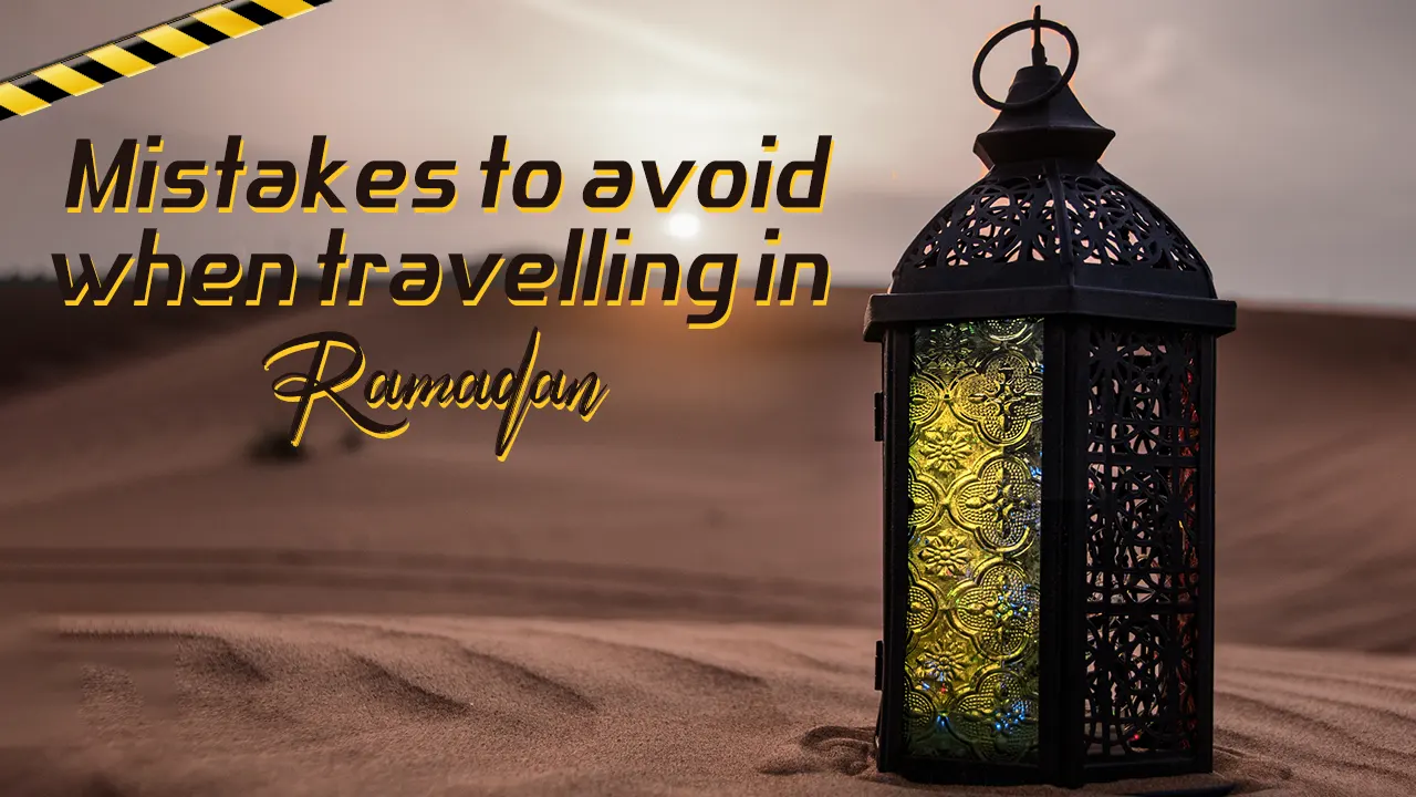 Travel freely around the world and make your journey during the blessed month of Ramadan an unforgettable pleasure by avoiding common travel mistakes.
